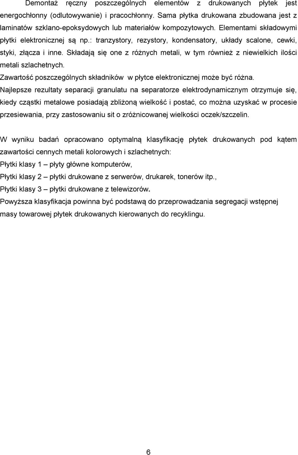 : tranzystory, rezystory, kondensatory, układy scalone, cewki, styki, złącza i inne. Składają się one z różnych metali, w tym również z niewielkich ilości metali szlachetnych.