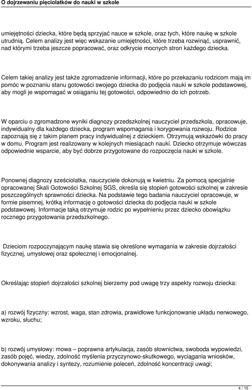 Celem takiej analizy jest także zgromadzenie informacji, które po przekazaniu rodzicom mają im pomóc w poznaniu stanu gotowości swojego dziecka do podjęcia nauki w szkole podstawowej, aby mogli je