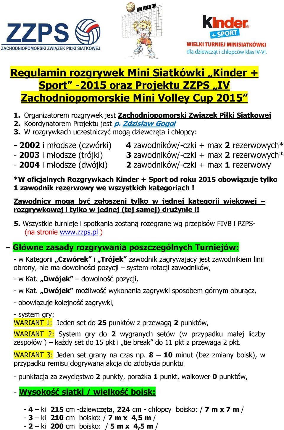 W rozgrywkach uczestniczyć mogą dziewczęta i chłopcy: - 2002 i młodsze (czwórki) 4 zawodników/-czki + max 2 rezerwowych* - 2003 i młodsze (trójki) 3 zawodników/-czki + max 2 rezerwowych* - 2004 i