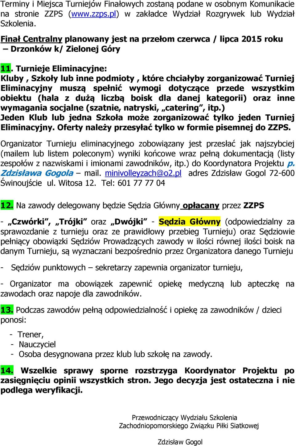 Turnieje Eliminacyjne: Kluby, Szkoły lub inne podmioty, które chciałyby zorganizować Turniej Eliminacyjny muszą spełnić wymogi dotyczące przede wszystkim obiektu (hala z dużą liczbą boisk dla danej