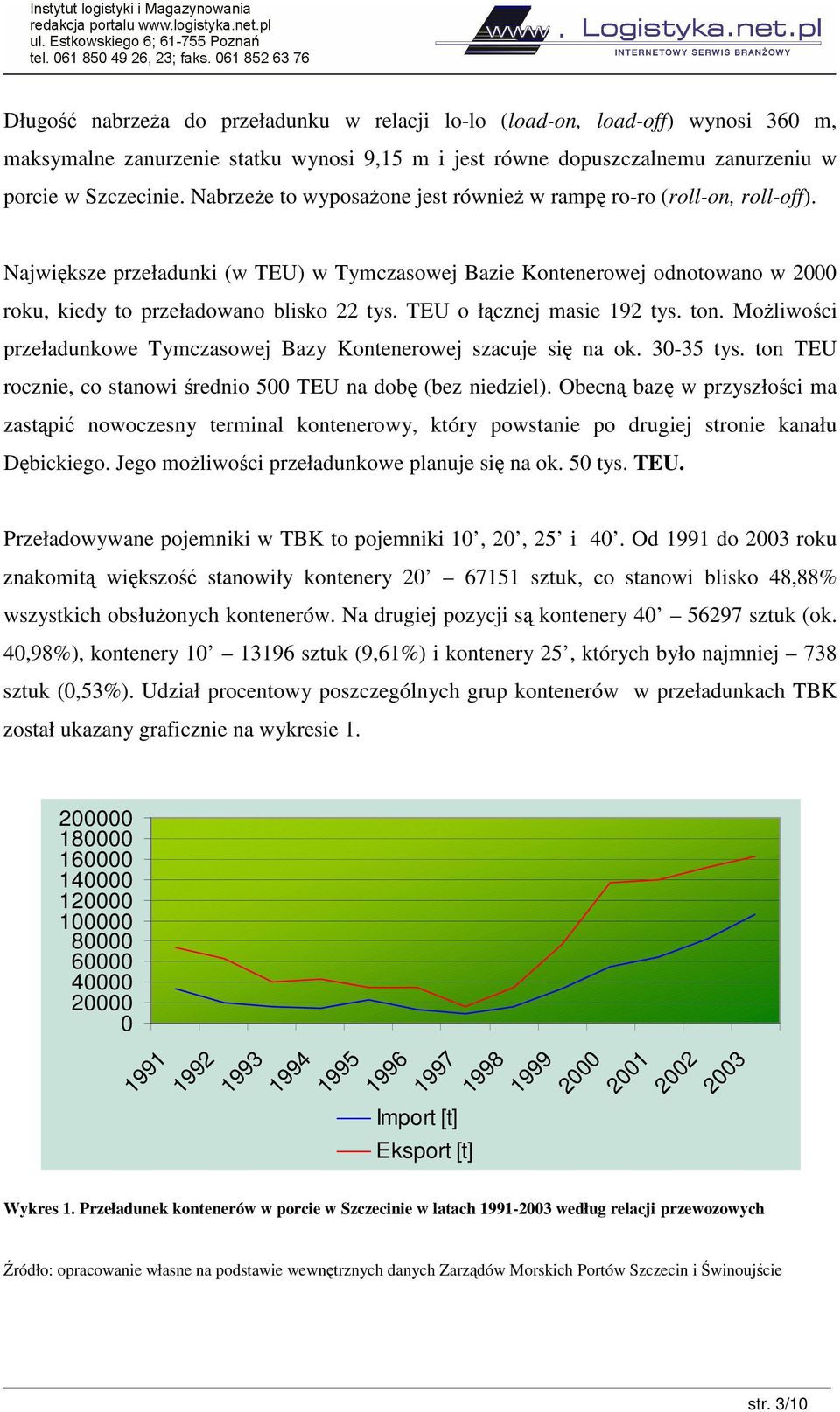 TEU o łcznej masie 192 tys. ton. Moliwoci przeładunkowe Tymczasowej Bazy Kontenerowej szacuje si na ok. 30-35 tys. ton TEU rocznie, co stanowi rednio 500 TEU na dob (bez niedziel).