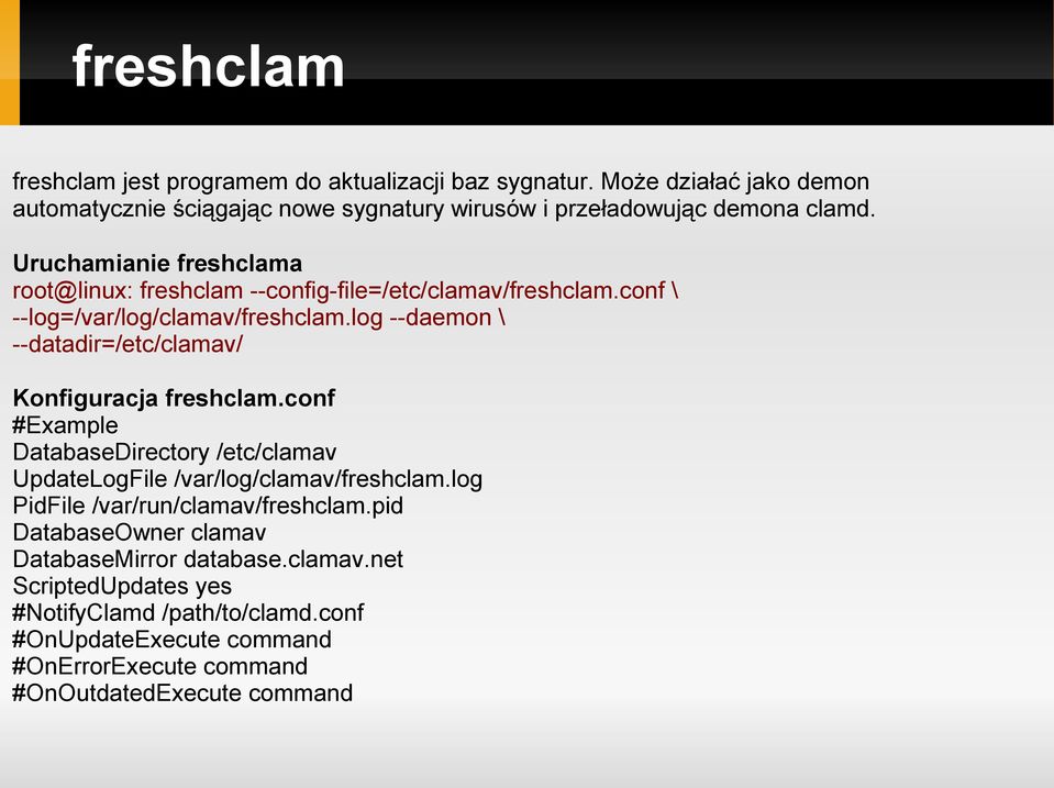 log --daemon \ --datadir=/etc/clamav/ Konfiguracja freshclam.conf #Example DatabaseDirectory /etc/clamav UpdateLogFile /var/log/clamav/freshclam.