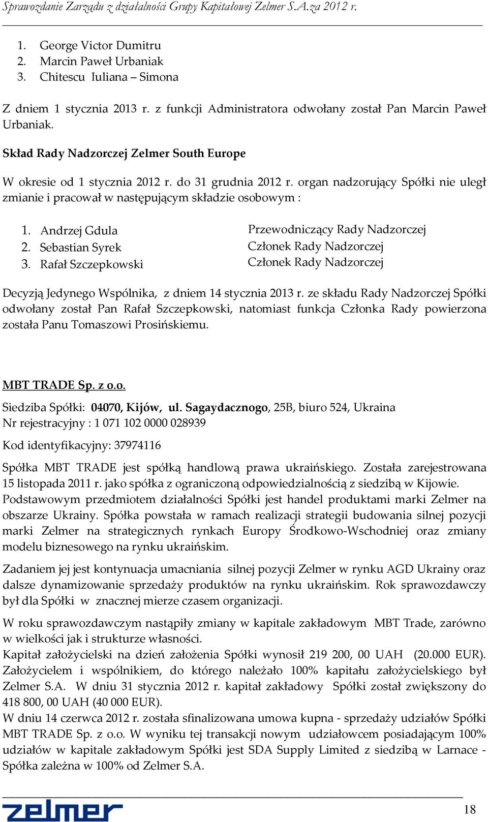 Andrzej Gdula Przewodniczący Rady Nadzorczej 2. Sebastian Syrek Członek Rady Nadzorczej 3. Rafał Szczepkowski Członek Rady Nadzorczej Decyzją Jedynego Wspólnika, z dniem 14 stycznia 2013 r.