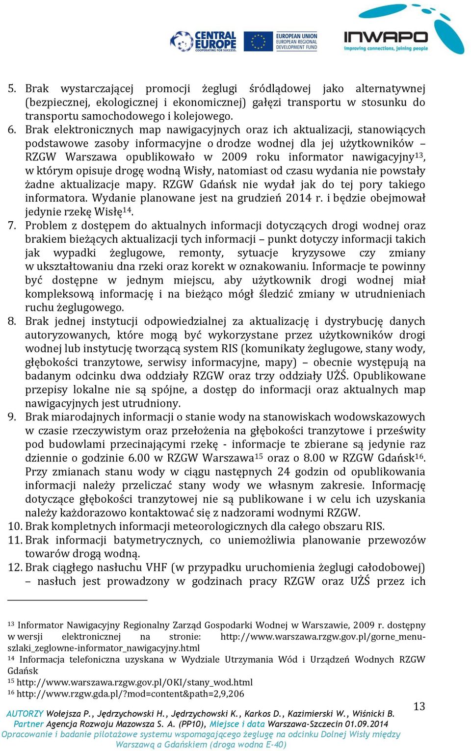 nawigacyjny 13, w którym opisuje drogę wodną Wisły, natomiast od czasu wydania nie powstały żadne aktualizacje mapy. RZGW Gdańsk nie wydał jak do tej pory takiego informatora.