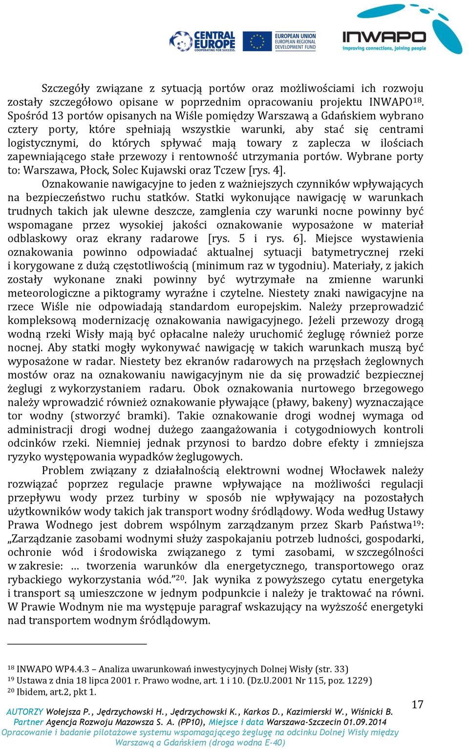 zaplecza w ilościach zapewniającego stałe przewozy i rentowność utrzymania portów. Wybrane porty to: Warszawa, Płock, Solec Kujawski oraz Tczew [rys. 4].