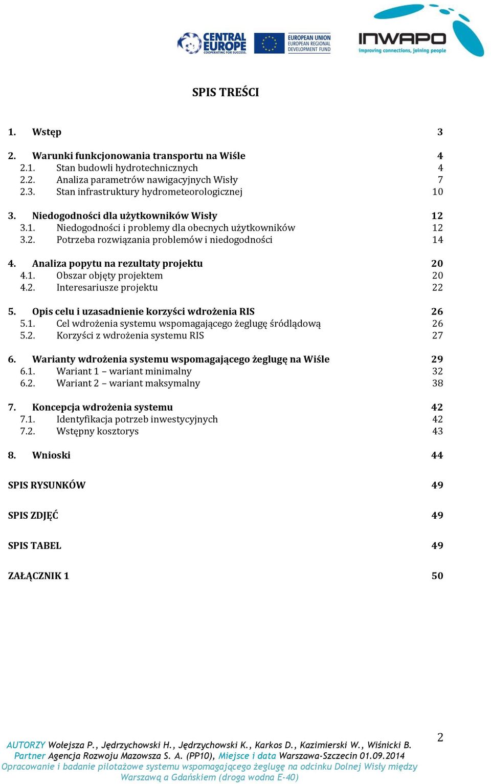 1. Obszar objęty projektem 20 4.2. Interesariusze projektu 22 5. Opis celu i uzasadnienie korzyści wdrożenia RIS 26 5.1. Cel wdrożenia systemu wspomagającego żeglugę śródlądową 26 5.2. Korzyści z wdrożenia systemu RIS 27 6.