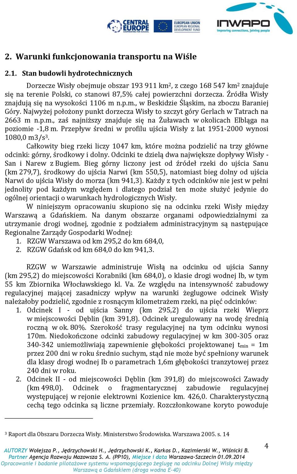 Źródła Wisły znajdują się na wysokości 1106 m n.p.m., w Beskidzie Śląskim, na zboczu Baraniej Góry. Najwyżej położony punkt dorzecza Wisły to szczyt góry Gerlach w Tatrach na 2663 m n.p.m., zaś najniższy znajduje się na Żuławach w okolicach Elbląga na poziomie -1,8 m.