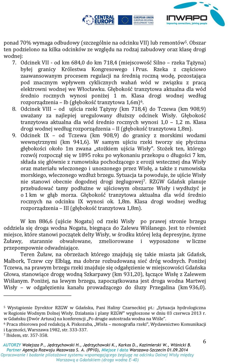 Rzeka z częściowo zaawansowanym procesem regulacji na średnią roczną wodę, pozostająca pod znacznym wpływem cyklicznych wahań wód w związku z pracą elektrowni wodnej we Włocławku.