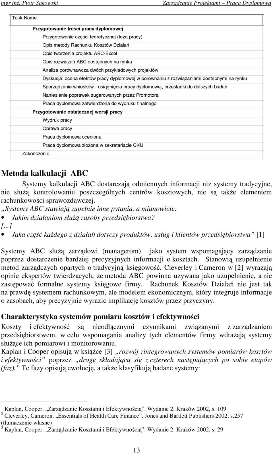 ..] Jaka część kaŝdego z działań dotyczy produktów, usług i klientów przedsiębiorstwa [1] Systemy ABC słuŝą zarządowi (managerom) jako system wspomagający zarządzanie poprzez dostarczenie bardziej