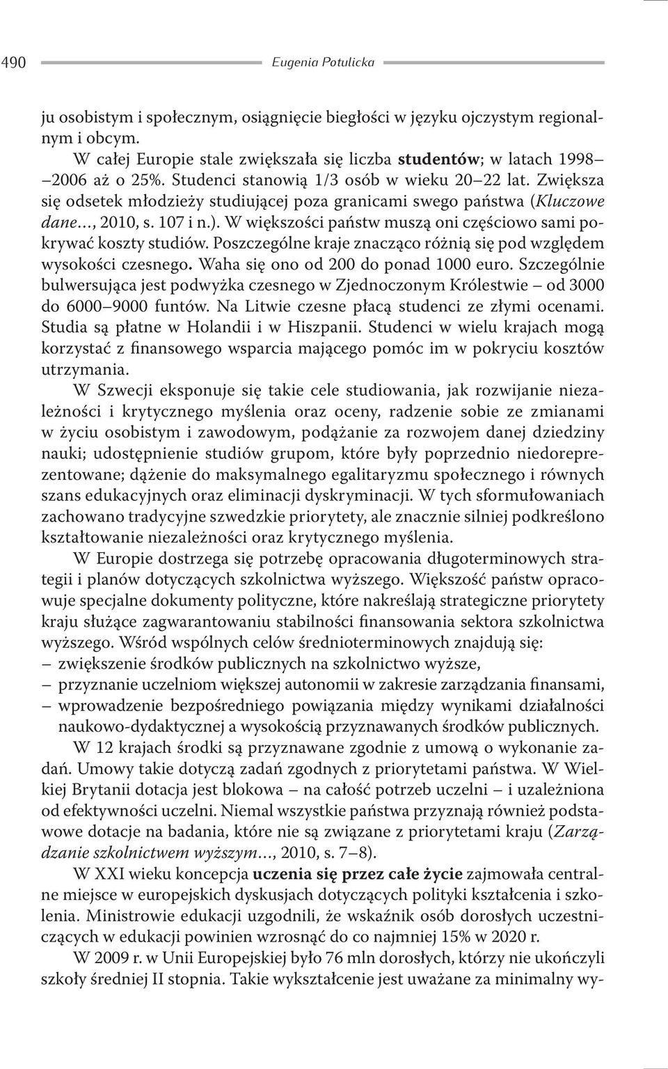 W większości państw muszą oni częściowo sami pokrywać koszty studiów. Poszczególne kraje znacząco różnią się pod względem wysokości czesnego. Waha się ono od 200 do ponad 1000 euro.