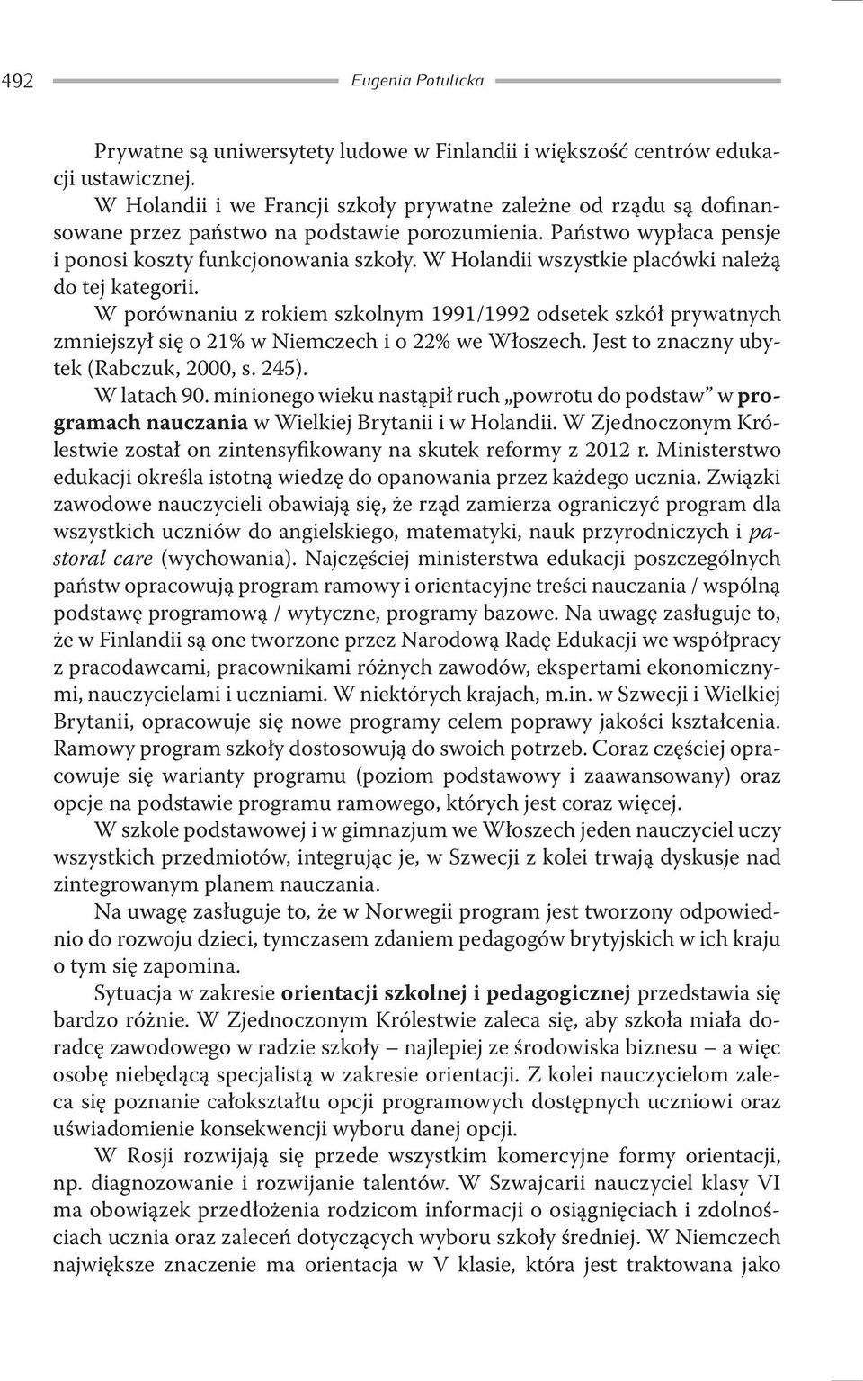 W Holandii wszystkie placówki należą do tej kategorii. W porównaniu z rokiem szkolnym 1991/1992 odsetek szkół prywatnych zmniejszył się o 21% w Niemczech i o 22% we Włoszech.