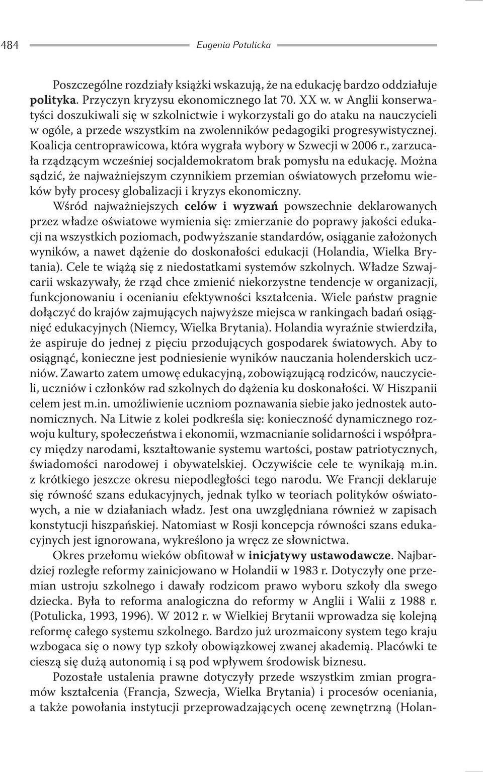 Koalicja centroprawicowa, która wygrała wybory w Szwecji w 2006 r., zarzucała rządzącym wcześniej socjaldemokratom brak pomysłu na edukację.