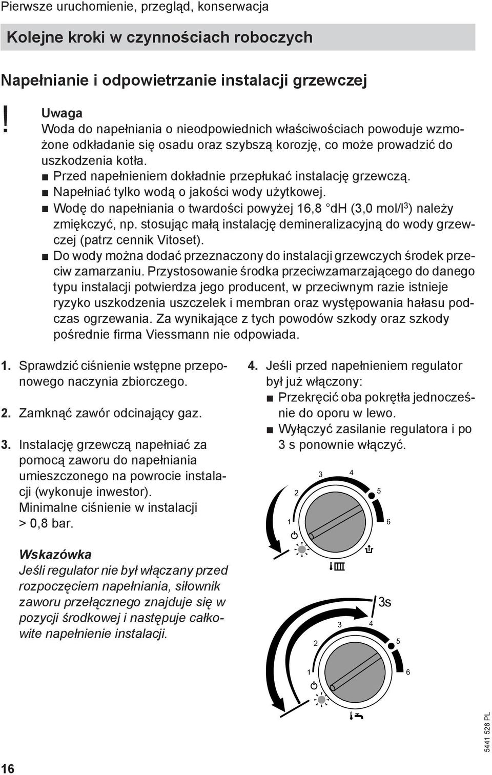 Przed napełnieniem dokładnie przepłukać instalację grzewczą. Napełniać tylko wodą o jakości wody użytkowej. Wodę do napełniania o twardości powyżej 16,8 dh (3,0 mol/l 3 ) należy zmiękczyć, np.