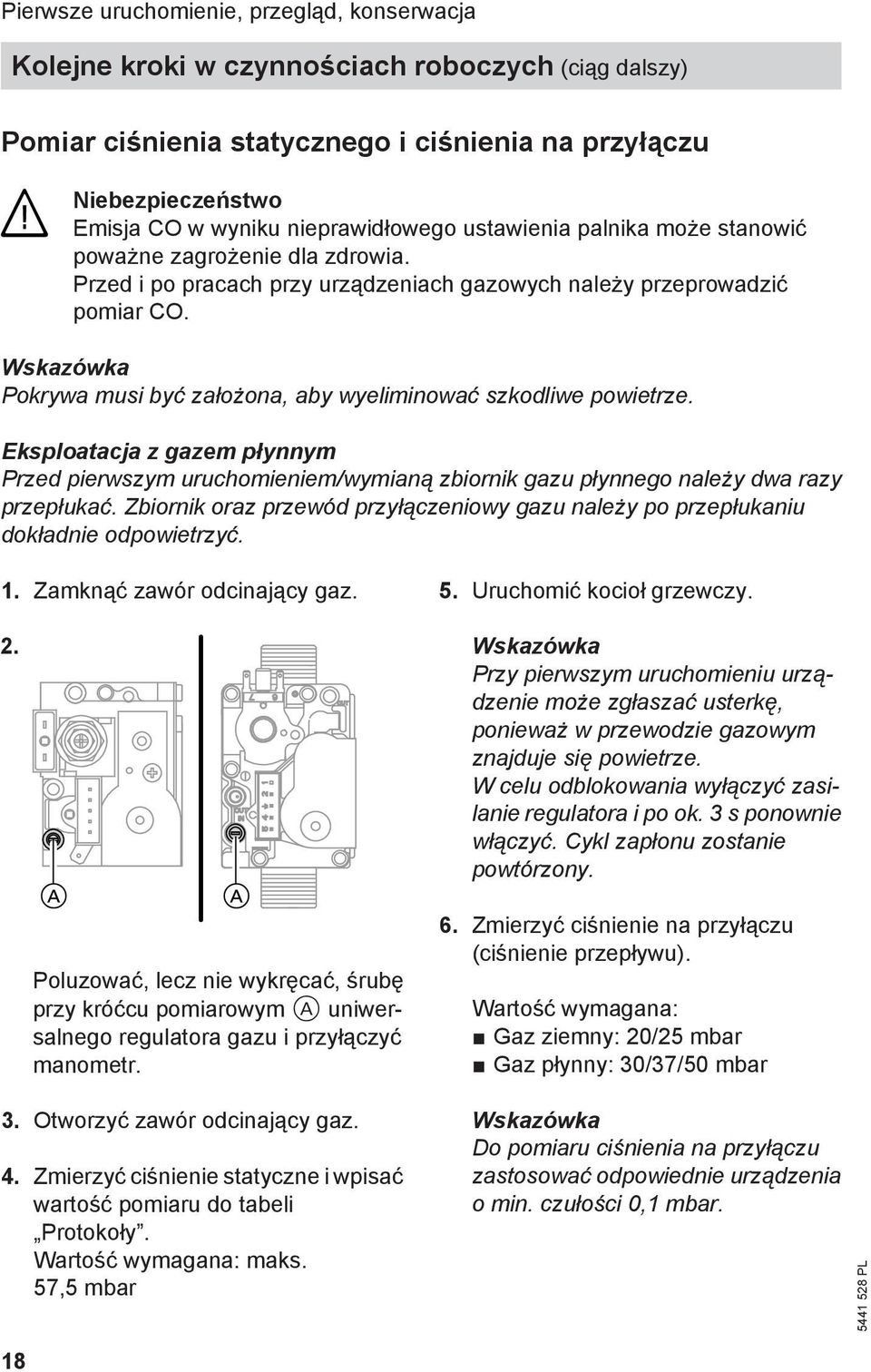 Wskazówka Pokrywa musi być założona, aby wyeliminować szkodliwe powietrze. Eksploatacja z gazem płynnym Przed pierwszym uruchomieniem/wymianą zbiornik gazu płynnego należy dwa razy przepłukać.