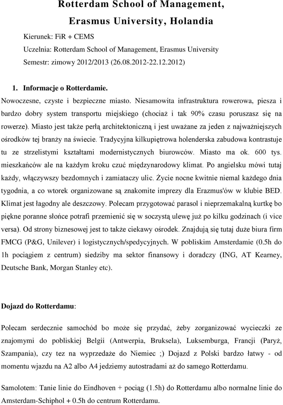 Niesamowita infrastruktura rowerowa, piesza i bardzo dobry system transportu miejskiego (chociaż i tak 90% czasu poruszasz się na rowerze).