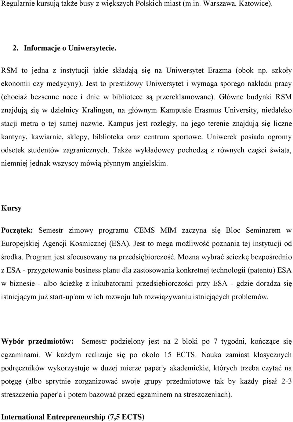 Główne budynki RSM znajdują się w dzielnicy Kralingen, na głównym Kampusie Erasmus University, niedaleko stacji metra o tej samej nazwie.