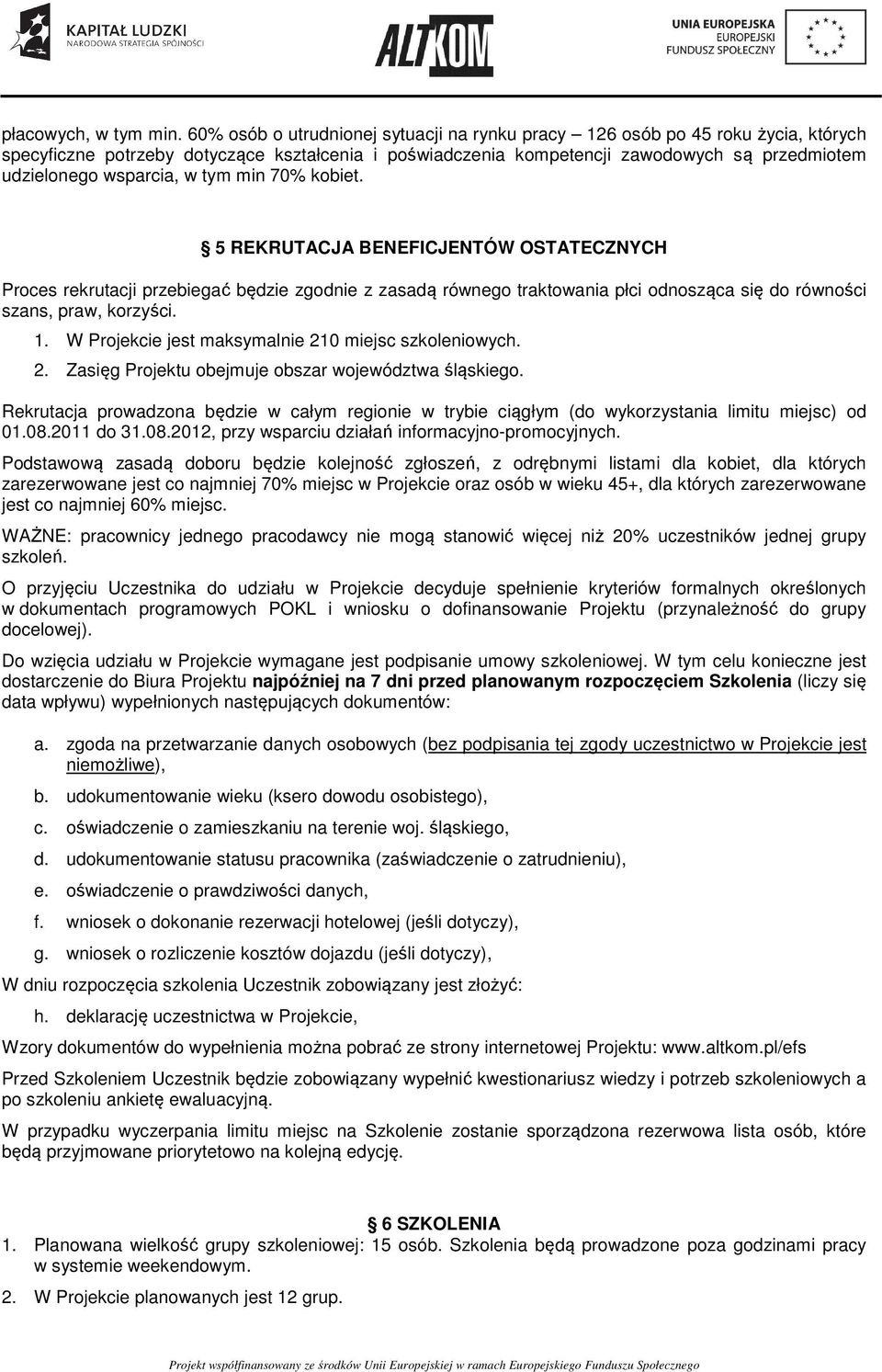 wsparcia, w tym min 70% kobiet. 5 REKRUTACJA BENEFICJENTÓW OSTATECZNYCH Proces rekrutacji przebiegać będzie zgodnie z zasadą równego traktowania płci odnosząca się do równości szans, praw, korzyści.