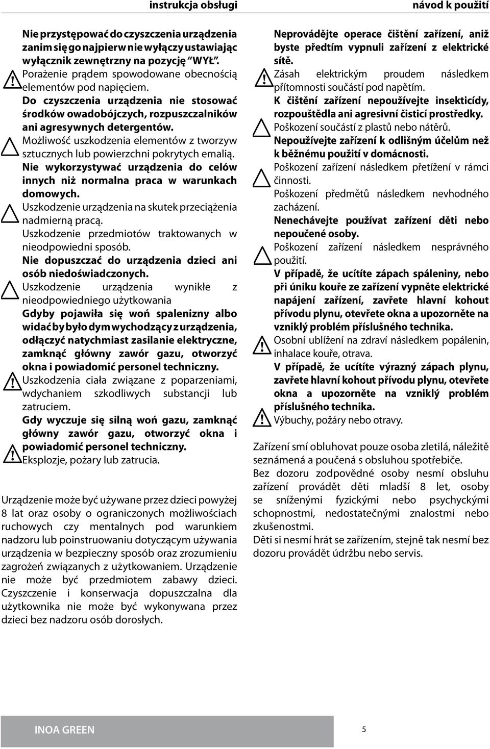 Nie wykorzystywać urządzenia do celów innych niż normalna praca w warunkach domowych. Uszkodzenie urządzenia na skutek przeciążenia nadmierną pracą.