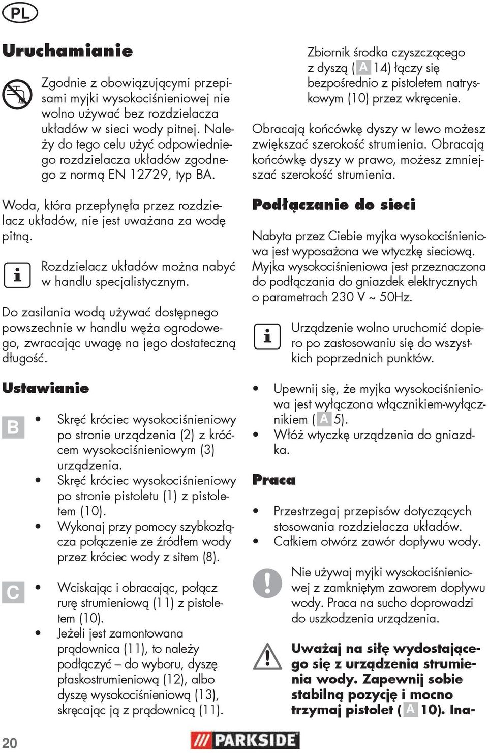 Rozdzielacz układów można nabyć w handlu specjalistycznym. Do zasilania wodą używać dostępnego powszechnie w handlu węża ogrodowego, zwracając uwagę na jego dostateczną długość.