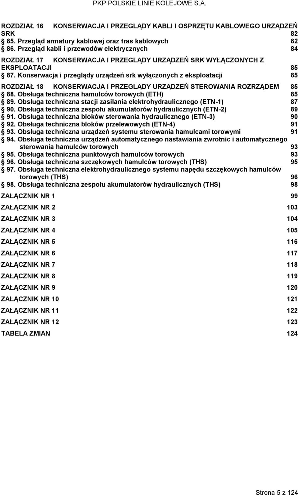 Konserwacja i przeglądy urządzeń srk wyłączonych z eksploatacji 85 ROZDZIAŁ 18 KONSERWACJA I PRZEGLĄDY URZĄDZEŃ STEROWANIA ROZRZĄDEM 85 88. Obsługa techniczna hamulców torowych (ETH) 85 89.