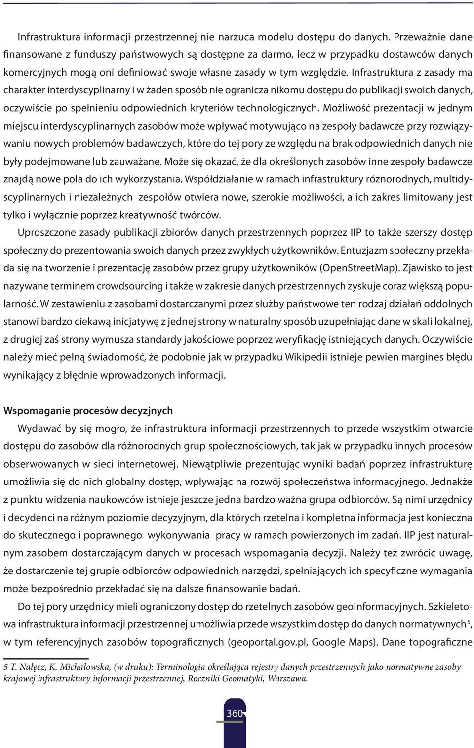 Infrastruktura z zasady ma charakter interdyscyplinarny i w żaden sposób nie ogranicza nikomu dostępu do publikacji swoich danych, oczywiście po spełnieniu odpowiednich kryteriów technologicznych.