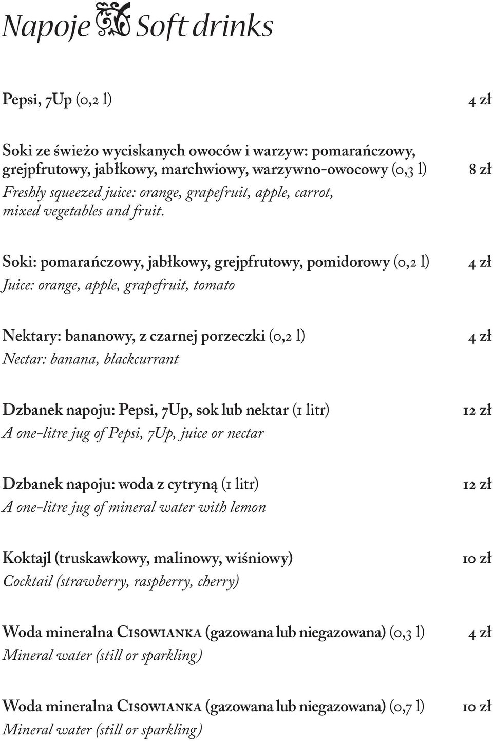 8 zł Soki: pomarańczowy, jabłkowy, grejpfrutowy, pomidorowy (0,2 l) Juice: orange, apple, grapefruit, tomato 4 zł Nektary: bananowy, z czarnej porzeczki (0,2 l) Nectar: banana, blackcurrant 4 zł