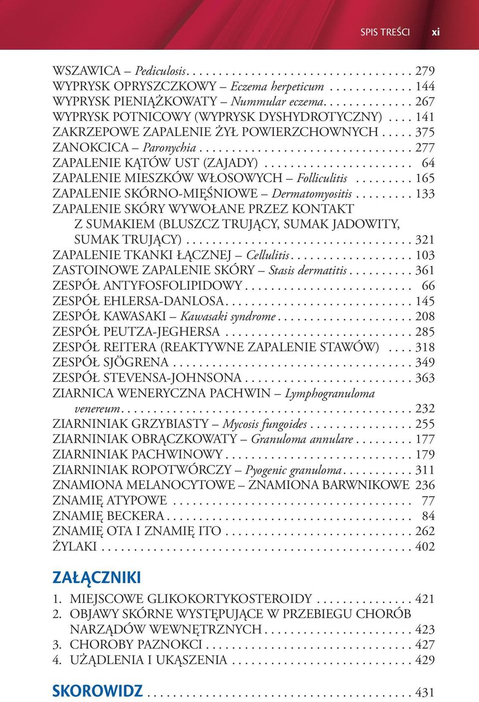 .. 165 ZAPALENIE SKÓRNO-MIĘŚNIOWE Dermatomyositis... 133 ZAPALENIE SKÓRY WYWOŁANE PRZEZ KONTAKT Z SUMAKIEM (BLUSZCZ TRUJĄCY, SUMAK JADOWITY, SUMAK TRUJĄCY)... 321 ZAPALENIE TKANKI ŁĄCZNEJ Cellulitis.