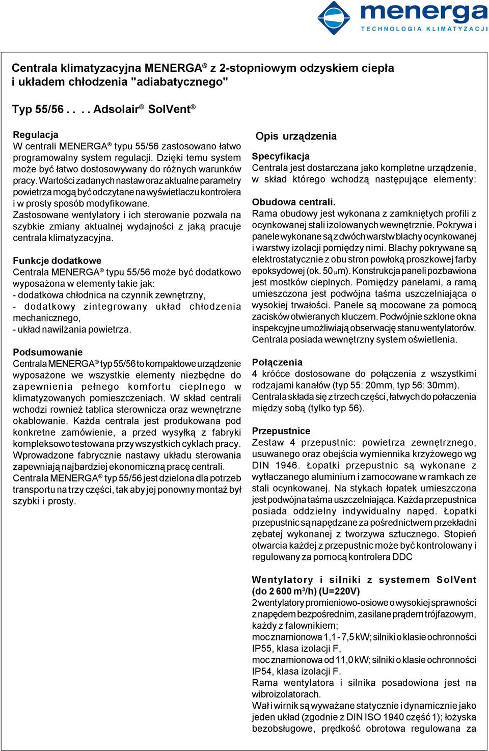 Zastosowane wentylatory i ich sterowanie pozwala na szybkie zmiany aktualnej wydajności z jaką pracuje centrala klimatyzacyjna.