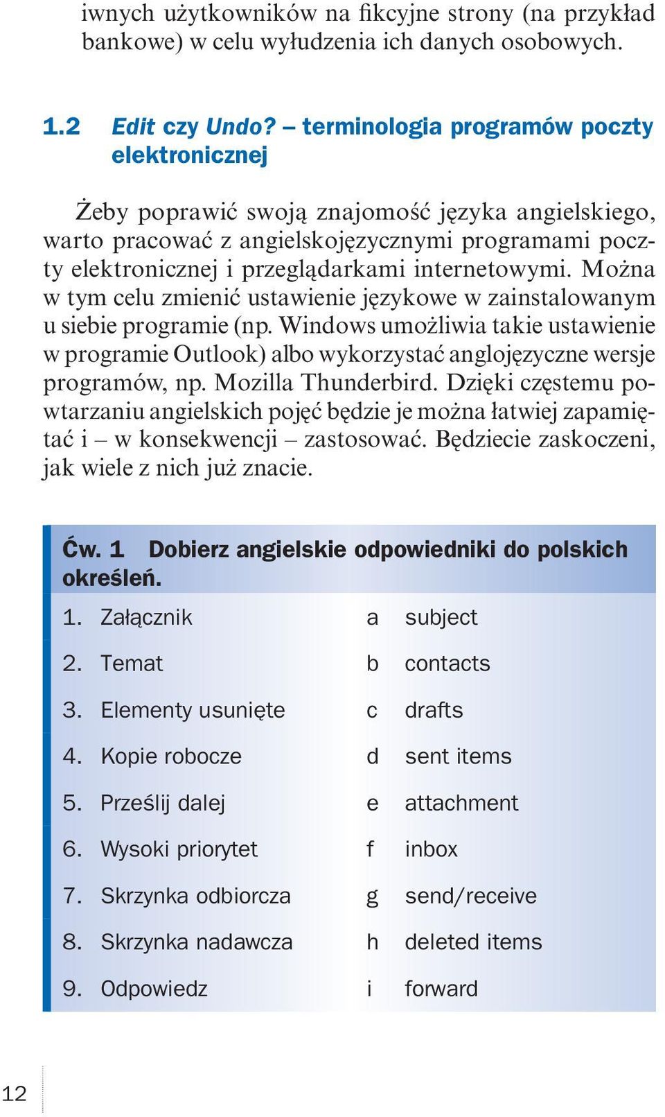 Można w tym celu zmienić ustawienie językowe w zainstalowanym u siebie programie (np. Windows umożliwia takie ustawienie w programie Outlook) albo wykorzystać anglojęzyczne wersje programów, np.