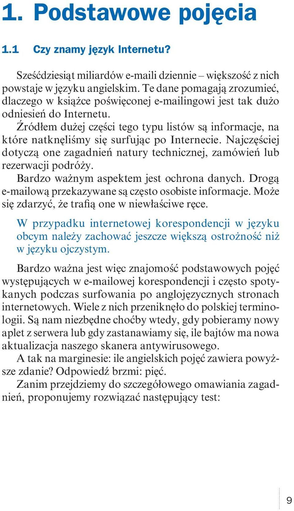 Źródłem dużej części tego typu listów są informacje, na które natknęliśmy się surfując po Internecie. Najczęściej dotyczą one zagadnień natury technicznej, zamówień lub rezerwacji podróży.