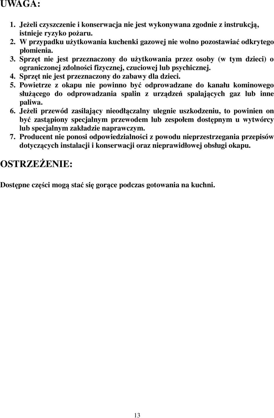 Powietrze z okapu nie powinno być odprowadzane do kanału kominowego służącego do odprowadzania spalin z urządzeń spalających gaz lub inne paliwa. 6.