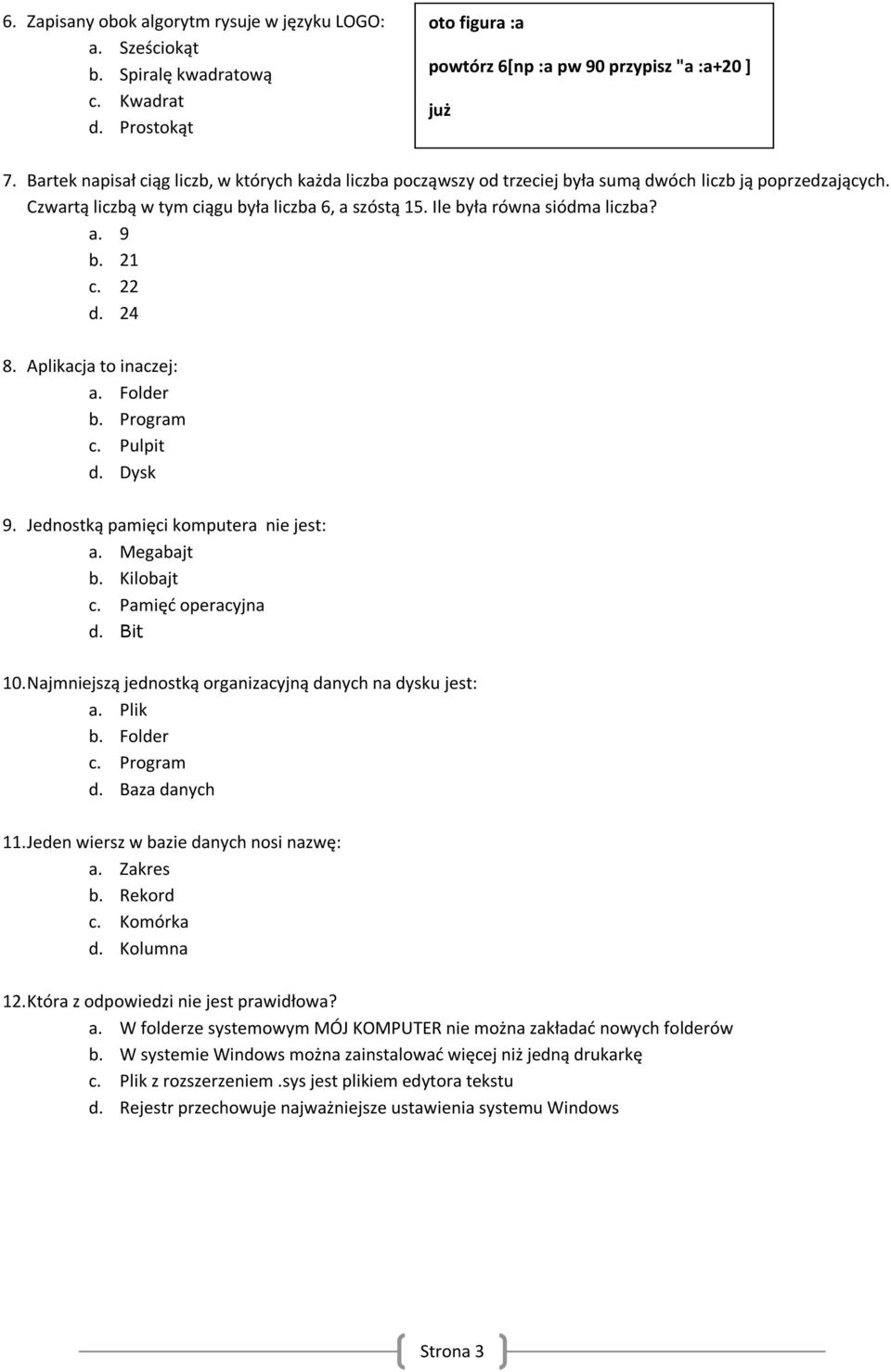 a. 9 b. 21 c. 22 d. 24 8. Aplikacja to inaczej: a. Folder b. Program c. Pulpit d. Dysk 9. Jednostką pamięci komputera jest: a. Megabajt b. Kilobajt c. Pamięć operacyjna d. Bit 10.