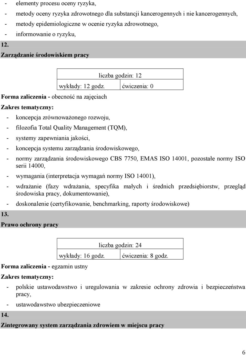 - koncepcja zrównoważonego rozwoju, - filozofia Total Quality Management (TQM), - systemy zapewniania jakości, - koncepcja systemu zarządzania środowiskowego, - normy zarządzania środowiskowego CBS