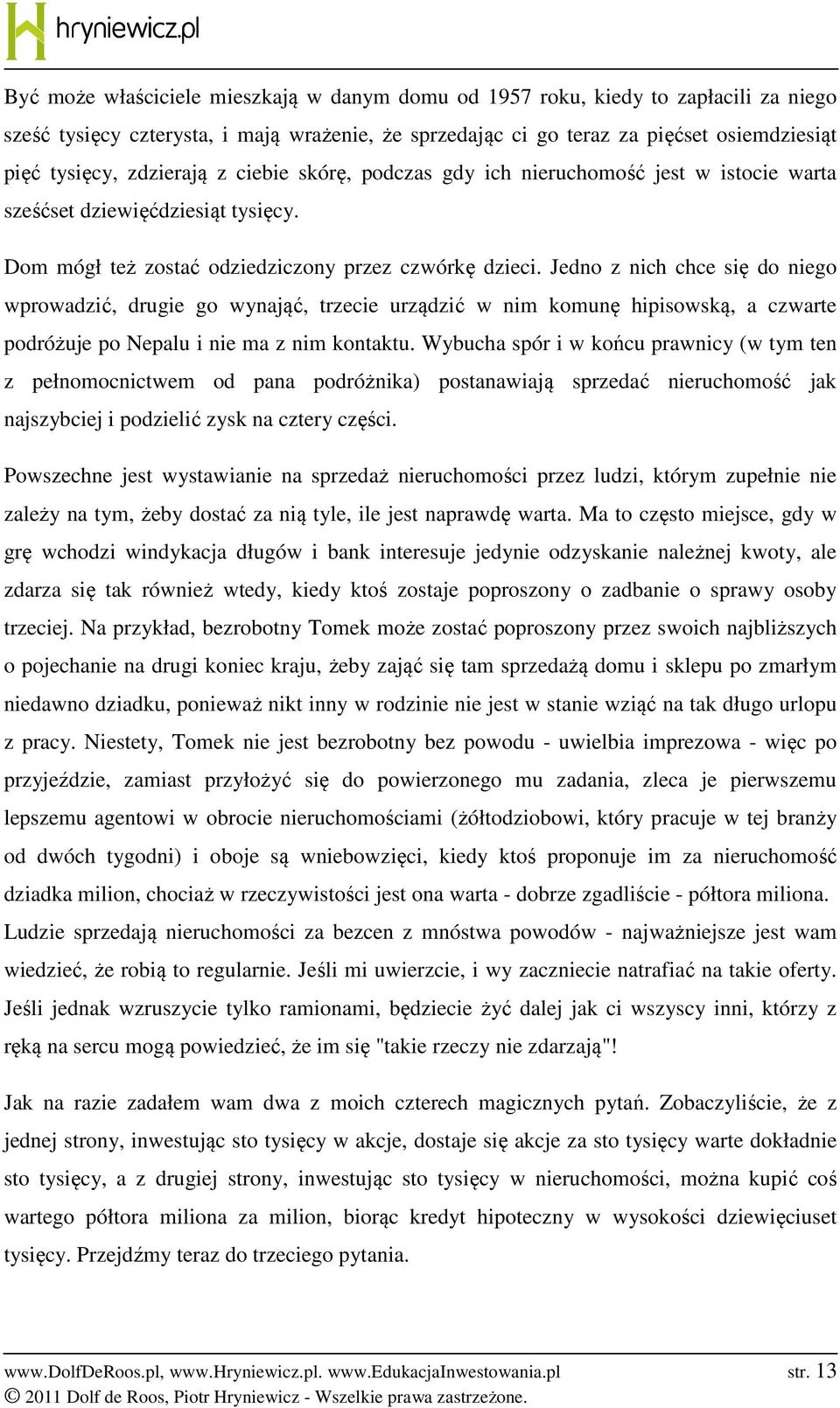 Jedno z nich chce się do niego wprowadzić, drugie go wynająć, trzecie urządzić w nim komunę hipisowską, a czwarte podróżuje po Nepalu i nie ma z nim kontaktu.