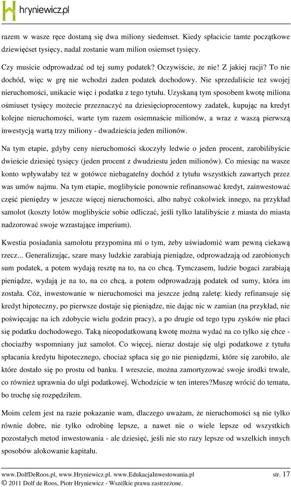 Uzyskaną tym sposobem kwotę miliona ośmiuset tysięcy możecie przeznaczyć na dziesięcioprocentowy zadatek, kupując na kredyt kolejne nieruchomości, warte tym razem osiemnaście milionów, a wraz z waszą