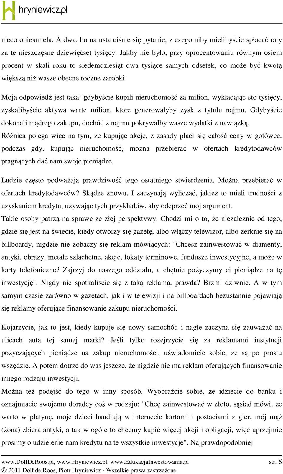 Moja odpowiedź jest taka: gdybyście kupili nieruchomość za milion, wykładając sto tysięcy, zyskalibyście aktywa warte milion, które generowałyby zysk z tytułu najmu.