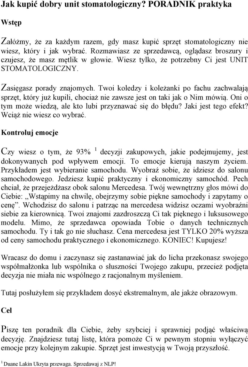 Twoi koledzy i koleżanki po fachu zachwalają sprzęt, który już kupili, chociaż nie zawsze jest on taki jak o Nim mówią. Oni o tym może wiedzą, ale kto lubi przyznawać się do błędu?