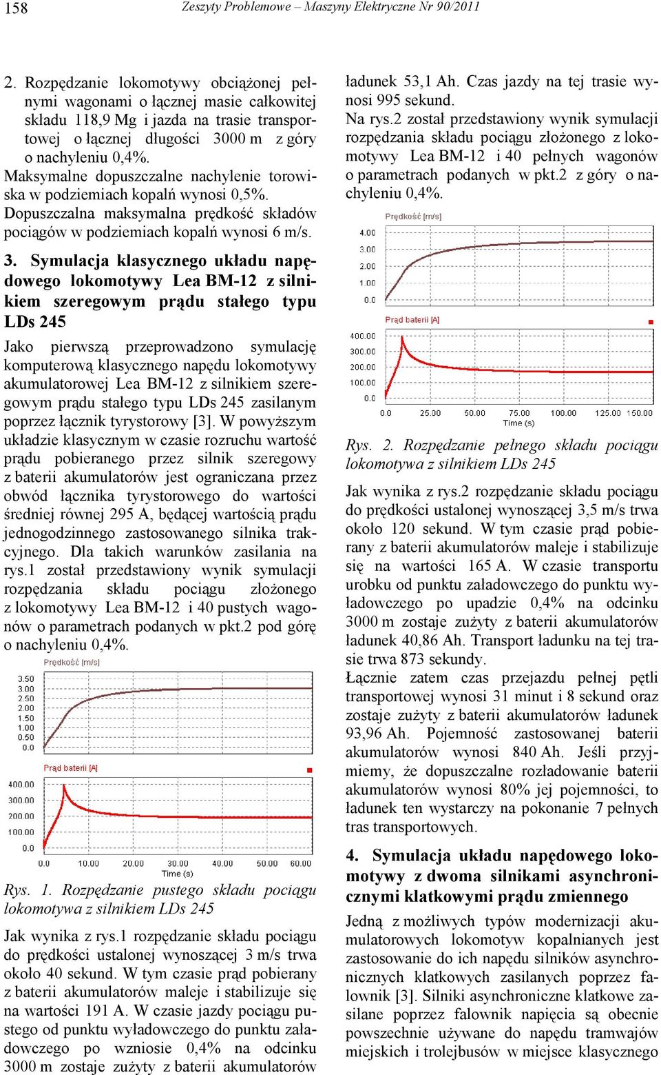 Maksymalne dopuszczalne nachylenie torowiska w podziemiach kopalń wynosi 0,5%. Dopuszczalna maksymalna prędkość składów pociągów w podziemiach kopalń wynosi 6 m/s. 3.