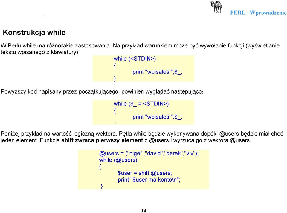 napisany przez początkującego, powinien wyglądać następująco: while ($_ = <STDIN>) { print "wpisałeś ",$_; } Poniżej przykład na wartość logiczną wektora.