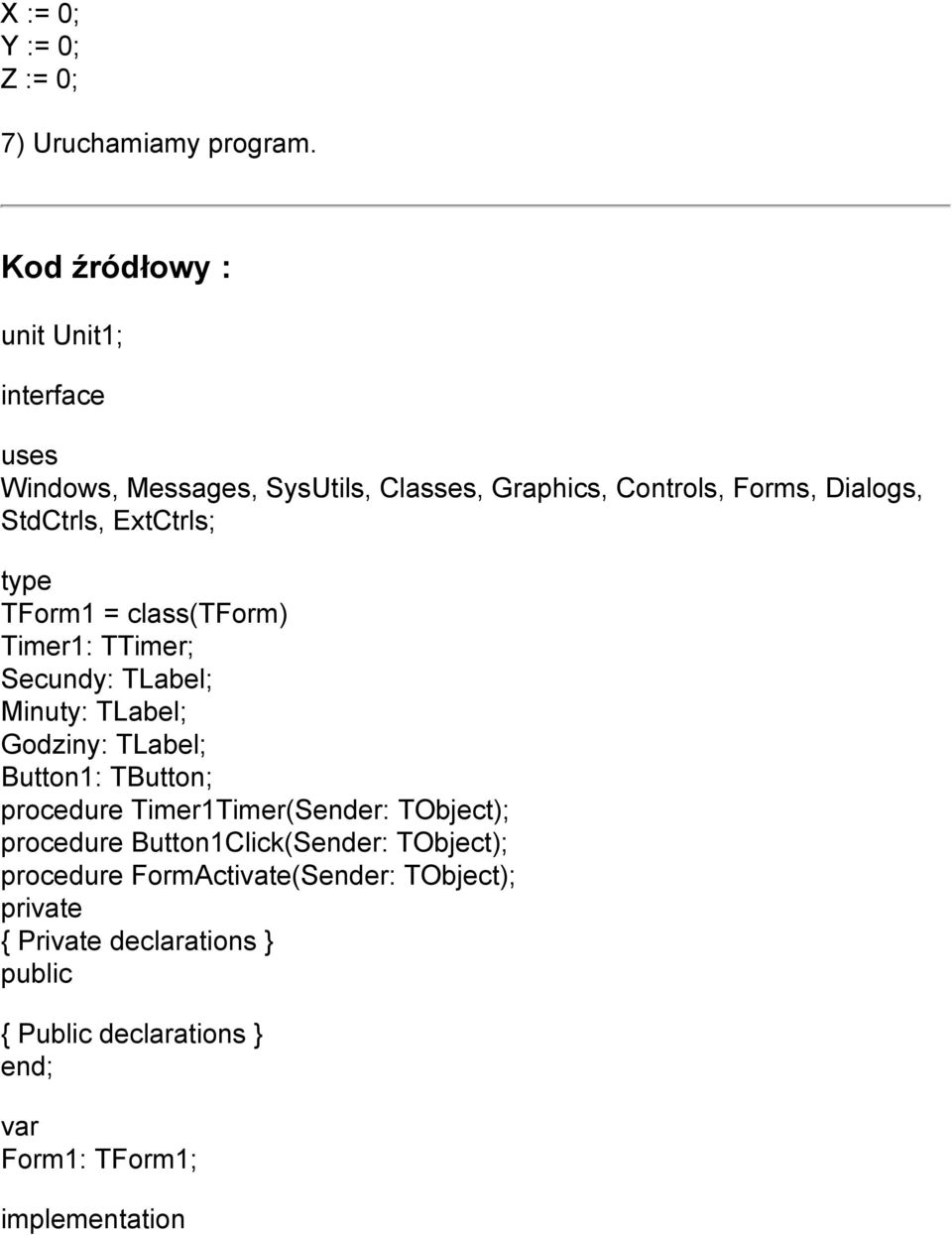 ExtCtrls; type TForm1 = class(tform) Timer1: TTimer; Secundy: TLabel; Minuty: TLabel; Godziny: TLabel; Button1: TButton;