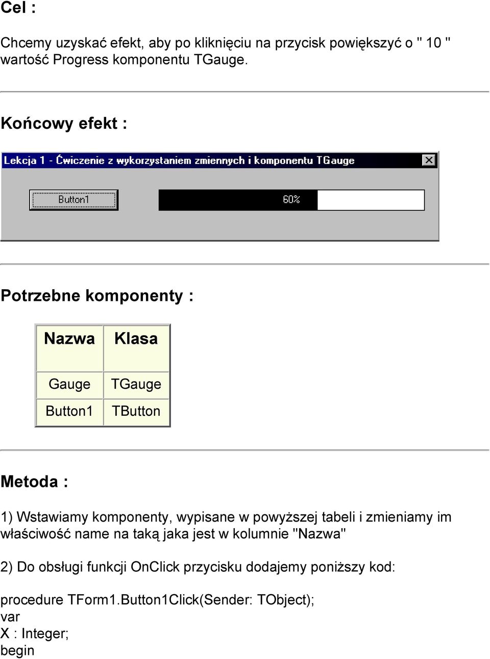 Końcowy efekt : Potrzebne komponenty : Nazwa Klasa Gauge Button1 TGauge TButton Metoda : 1) Wstawiamy