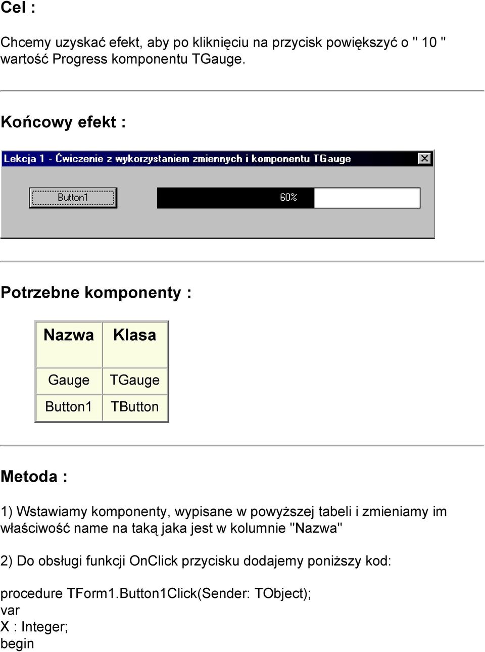 Końcowy efekt : Potrzebne komponenty : Nazwa Klasa Gauge Button1 TGauge TButton Metoda : 1) Wstawiamy