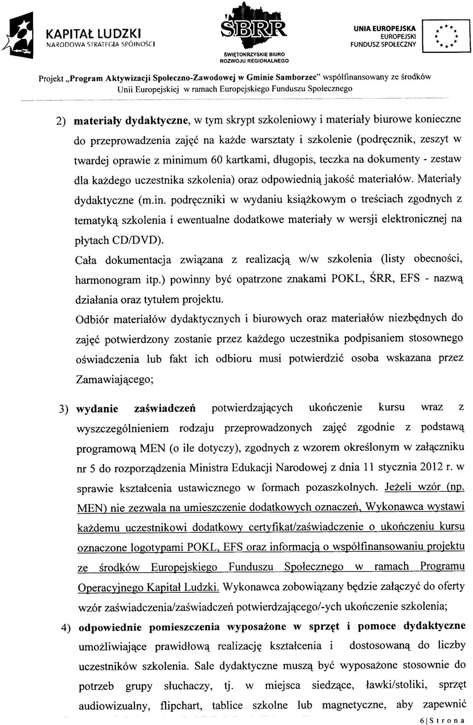 (podr^cznik, zeszyt w twardej oprawie z minimum 60 kartkami, dlugopis, teczka na dokumenty - zestaw dla kazdego uczestnika szkolenia) oraz odpowiedniajakosc materialow. Materialy dydaktyczne (m.in. podr^czniki w wydaniu ksiajzkowym o tresciach zgodnych z tematyka^ szkolenia i ewentualne dodatkowe materialy w wersji elektronicznej na plytach CD/DVD).