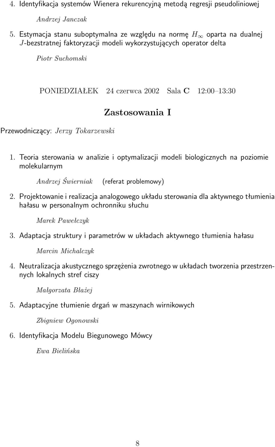 Przewodniczący: Jerzy Tokarzewski Zastosowania I 1. Teoria sterowania w analizie i optymalizacji modeli biologicznych na poziomie molekularnym Andrzej Świerniak (referat problemowy) 2.