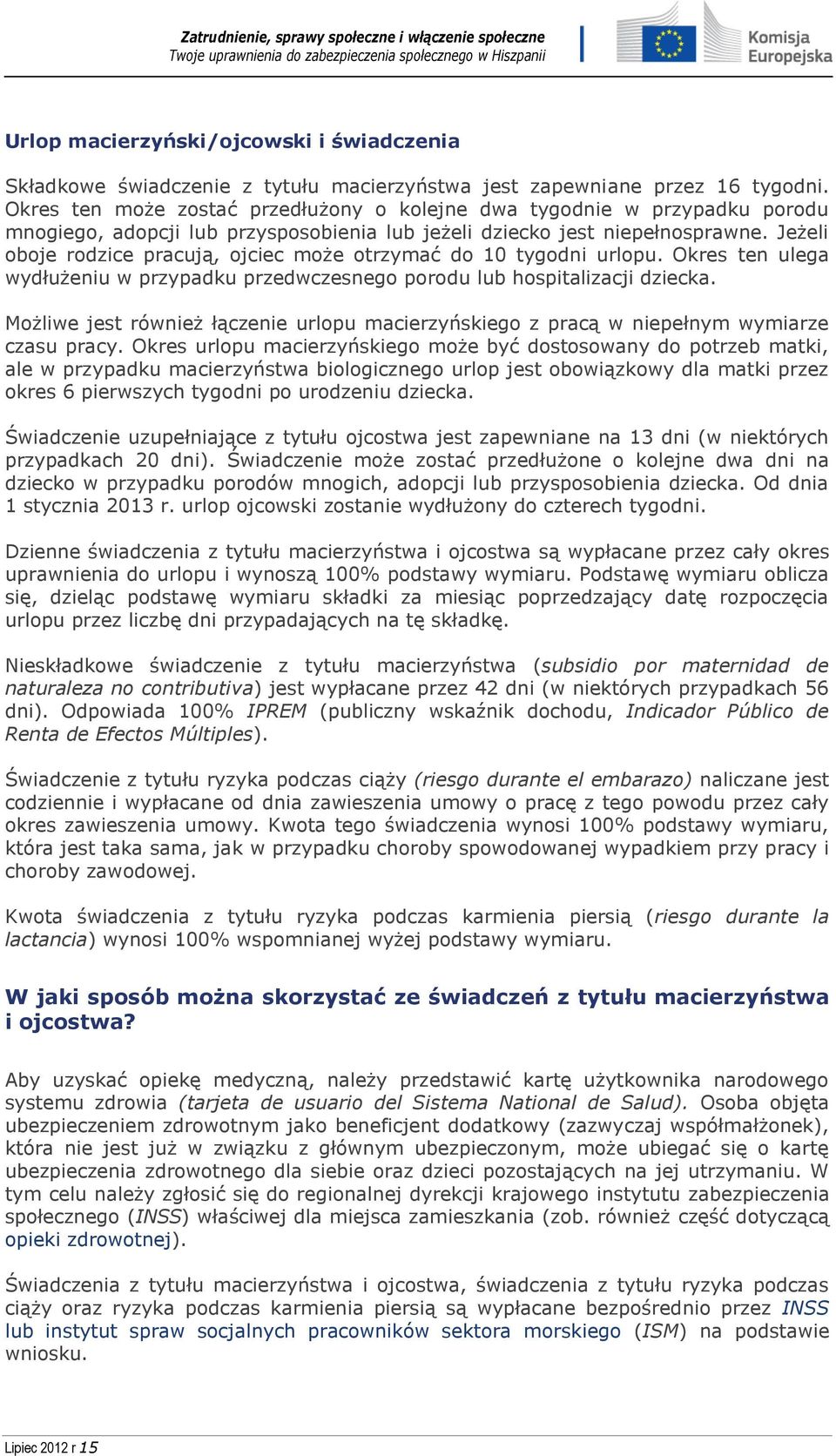 Jeżeli oboje rodzice pracują, ojciec może otrzymać do 10 tygodni urlopu. Okres ten ulega wydłużeniu w przypadku przedwczesnego porodu lub hospitalizacji dziecka.