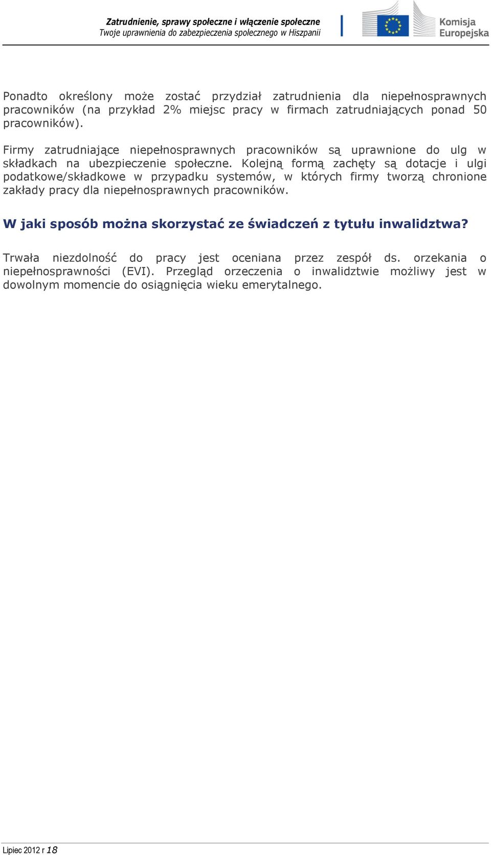 Kolejną formą zachęty są dotacje i ulgi podatkowe/składkowe w przypadku systemów, w których firmy tworzą chronione zakłady pracy dla niepełnosprawnych pracowników.