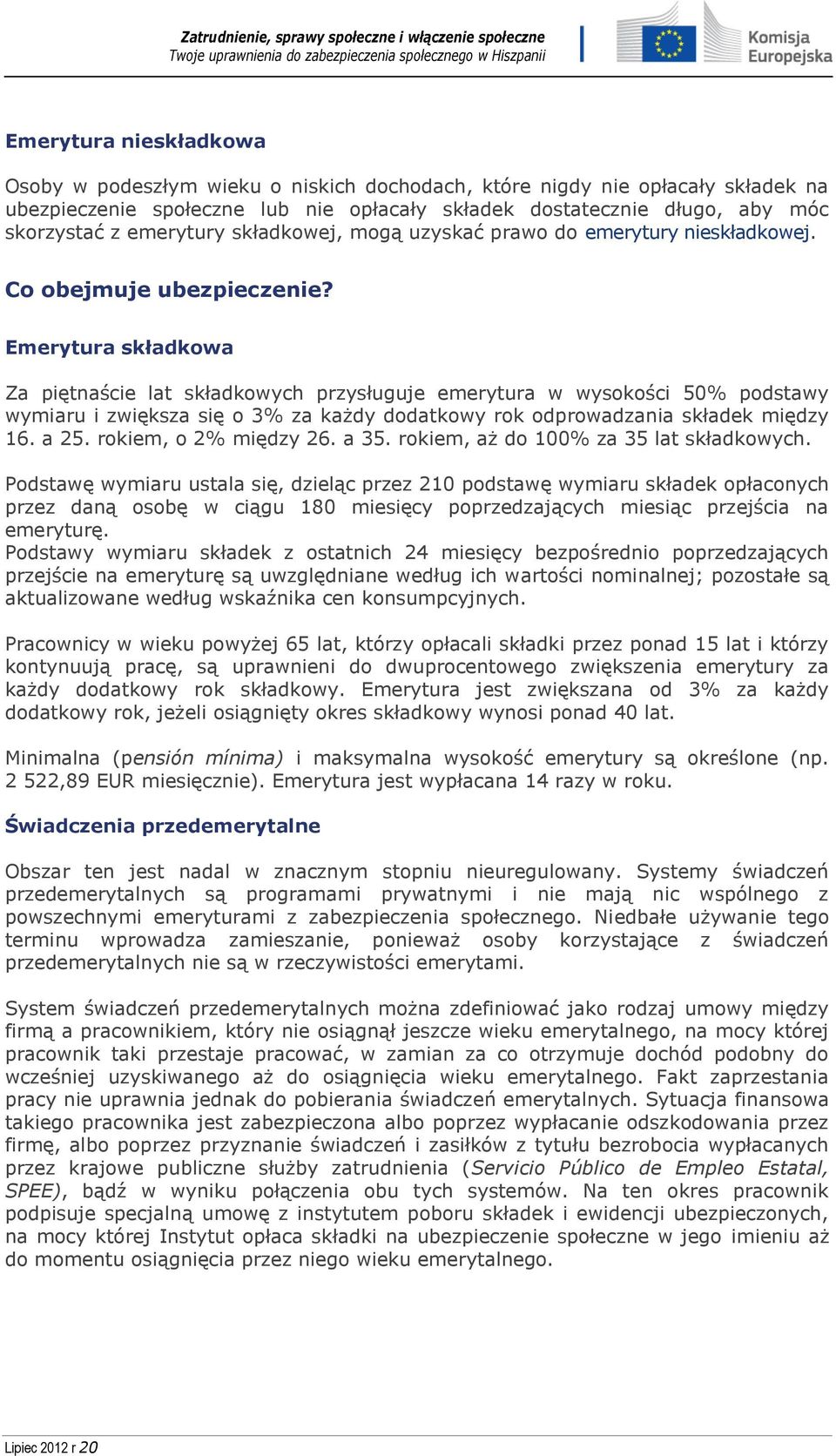 Emerytura składkowa Za piętnaście lat składkowych przysługuje emerytura w wysokości 50% podstawy wymiaru i zwiększa się o 3% za każdy dodatkowy rok odprowadzania składek między 16. a 25.