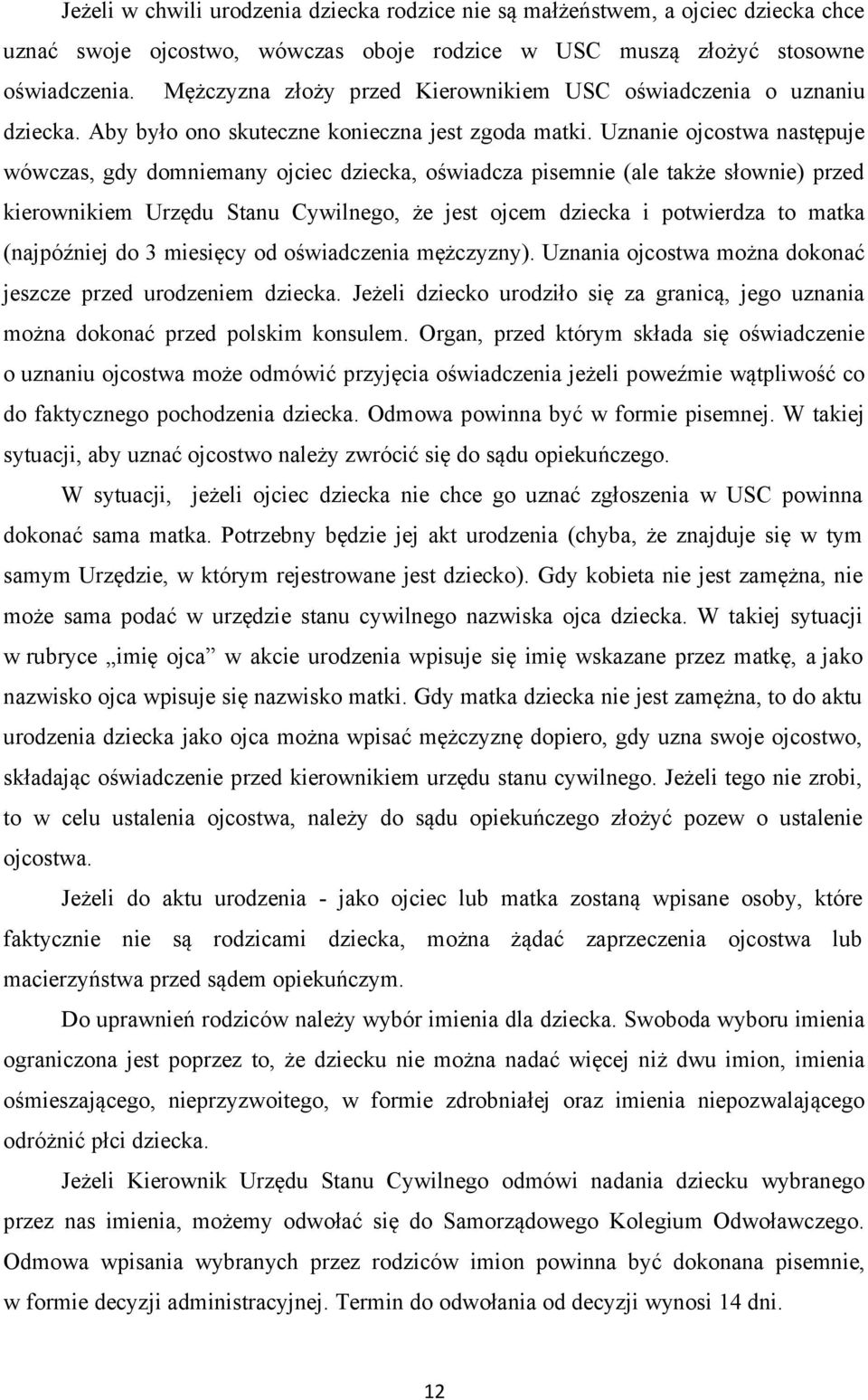 Uznanie ojcostwa następuje wówczas, gdy domniemany ojciec dziecka, oświadcza pisemnie (ale także słownie) przed kierownikiem Urzędu Stanu Cywilnego, że jest ojcem dziecka i potwierdza to matka