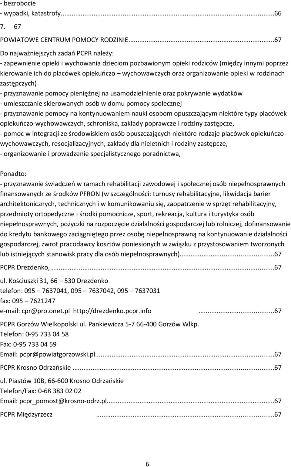 organizowanie opieki w rodzinach zastępczych) - przyznawanie pomocy pieniężnej na usamodzielnienie oraz pokrywanie wydatków - umieszczanie skierowanych osób w domu pomocy społecznej - przyznawanie