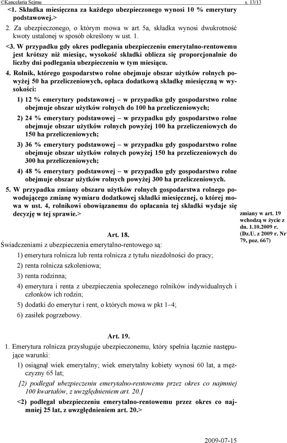 W przypadku gdy okres podlegania ubezpieczeniu emerytalno-rentowemu jest krótszy niż miesiąc, wysokość składki oblicza się proporcjonalnie do liczby dni podlegania ubezpieczeniu w tym miesiącu. 4.